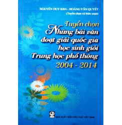 TUYỂN CHỌN NHỮNG BÀI VĂN ĐOẠT GIẢI QUỐC GIA HỌC SINH GIỎI TRUNG HỌC PHỔ THÔNG 2004 - 2014 TUYỂN CHỌN NHỮNG BÀI VĂN ĐOẠT GIẢI QUỐC GIA HỌC SINH GIỎI TRUNG HỌC PHỔ THÔNG 2004 - 2014